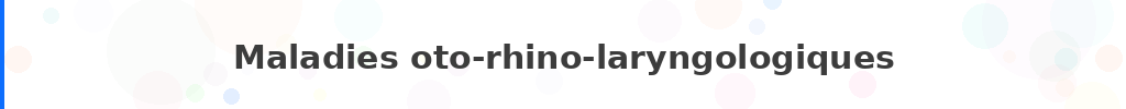 Titre : Maladies oto-rhino-laryngologiques